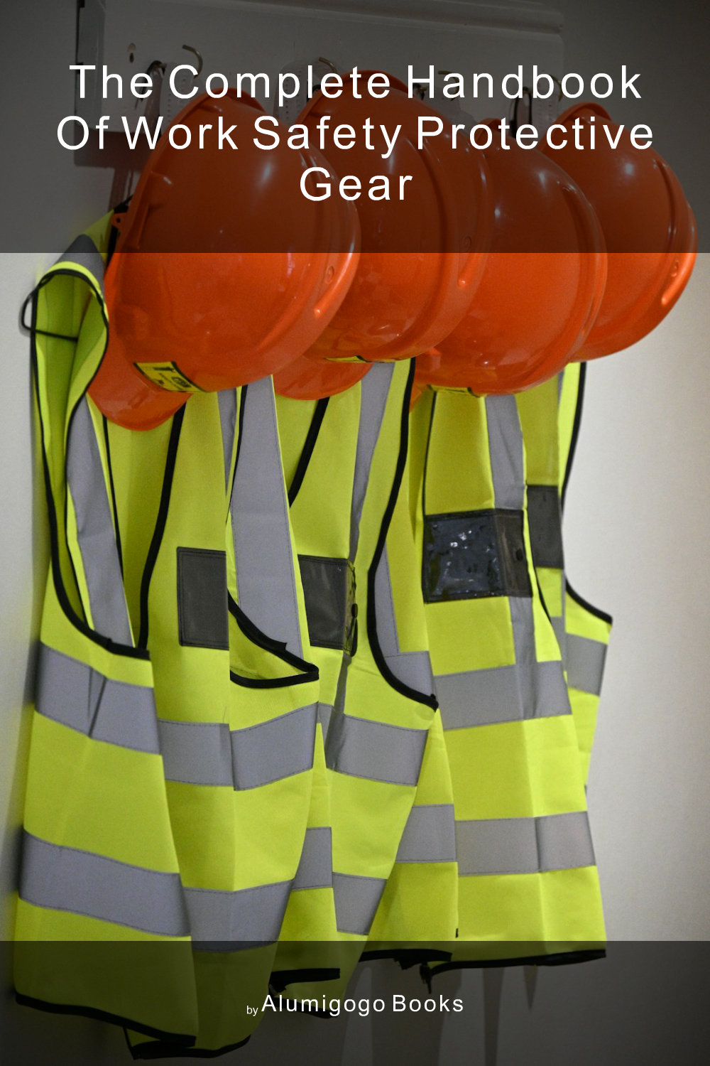 Cover of The Complete Handbook of Work Safety Protective Gear