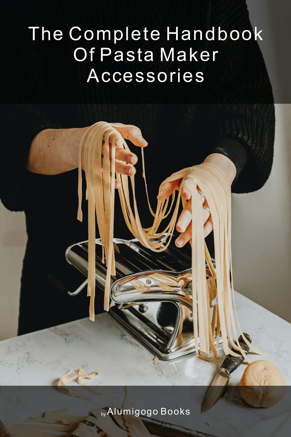 Cover of The Complete Handbook of Pasta Maker Accessories