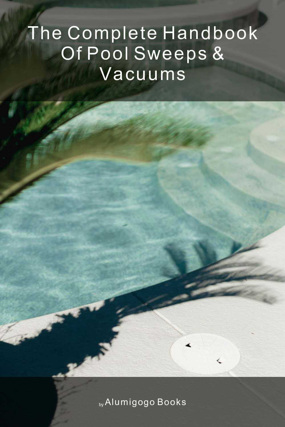Cover of The Complete Handbook of Pool Sweeps & Vacuums