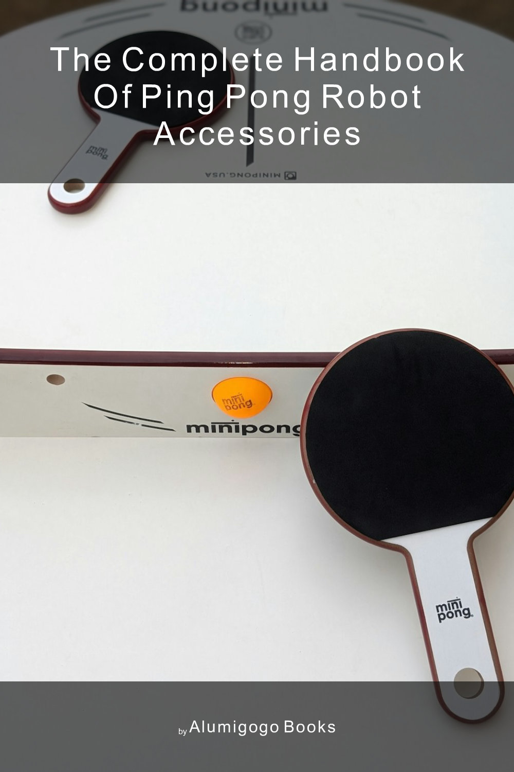 Cover of The Complete Handbook of Ping Pong Robot Accessories