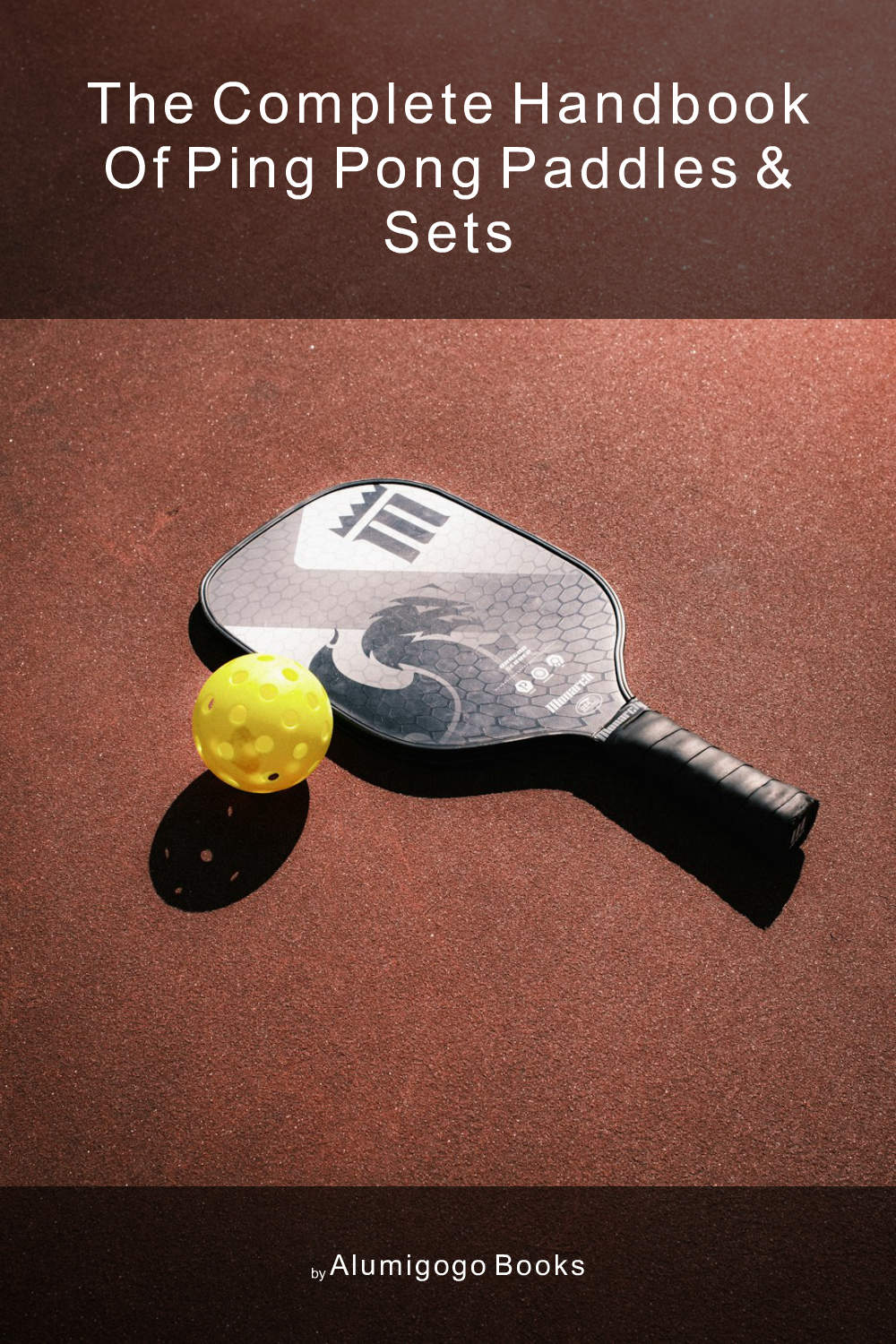 Cover of The Complete Handbook of Ping Pong Paddles & Sets