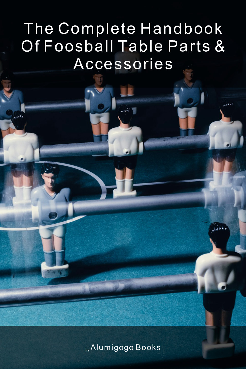 Cover of The Complete Handbook of Foosball Table Parts & Accessories