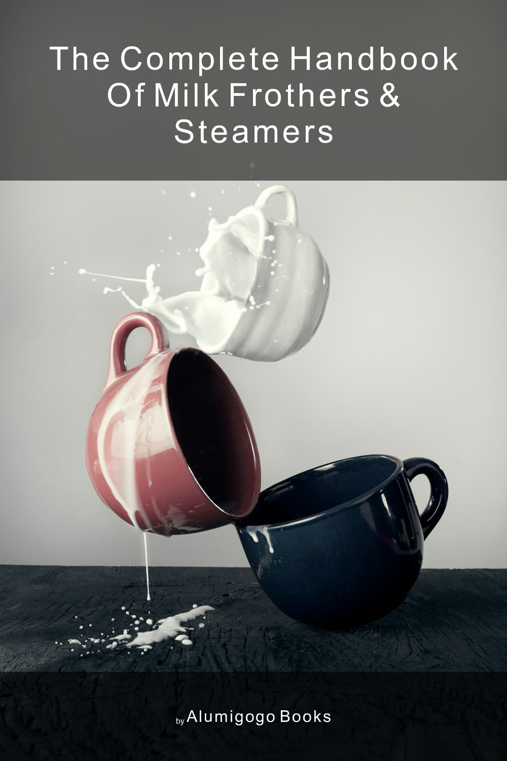Cover of The Complete Handbook of Milk Frothers & Steamers