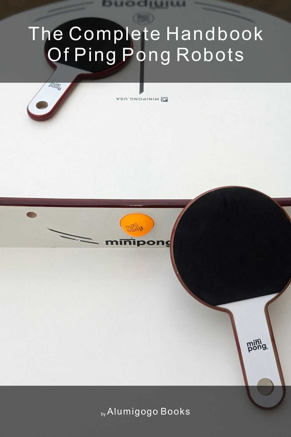 Cover of The Complete Handbook of Ping Pong Robots