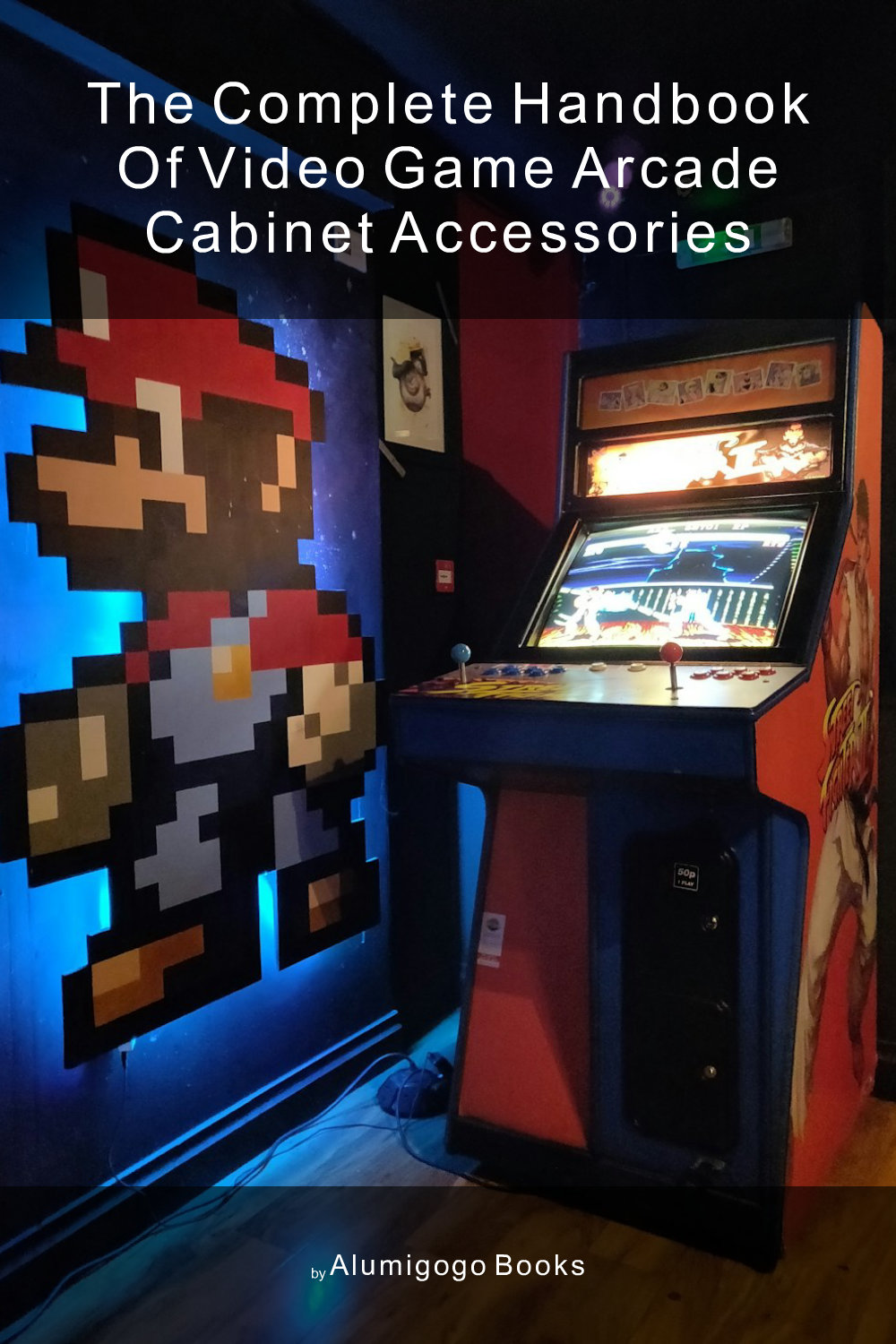 Cover of The Complete Handbook of Video Game Arcade Cabinet Accessories