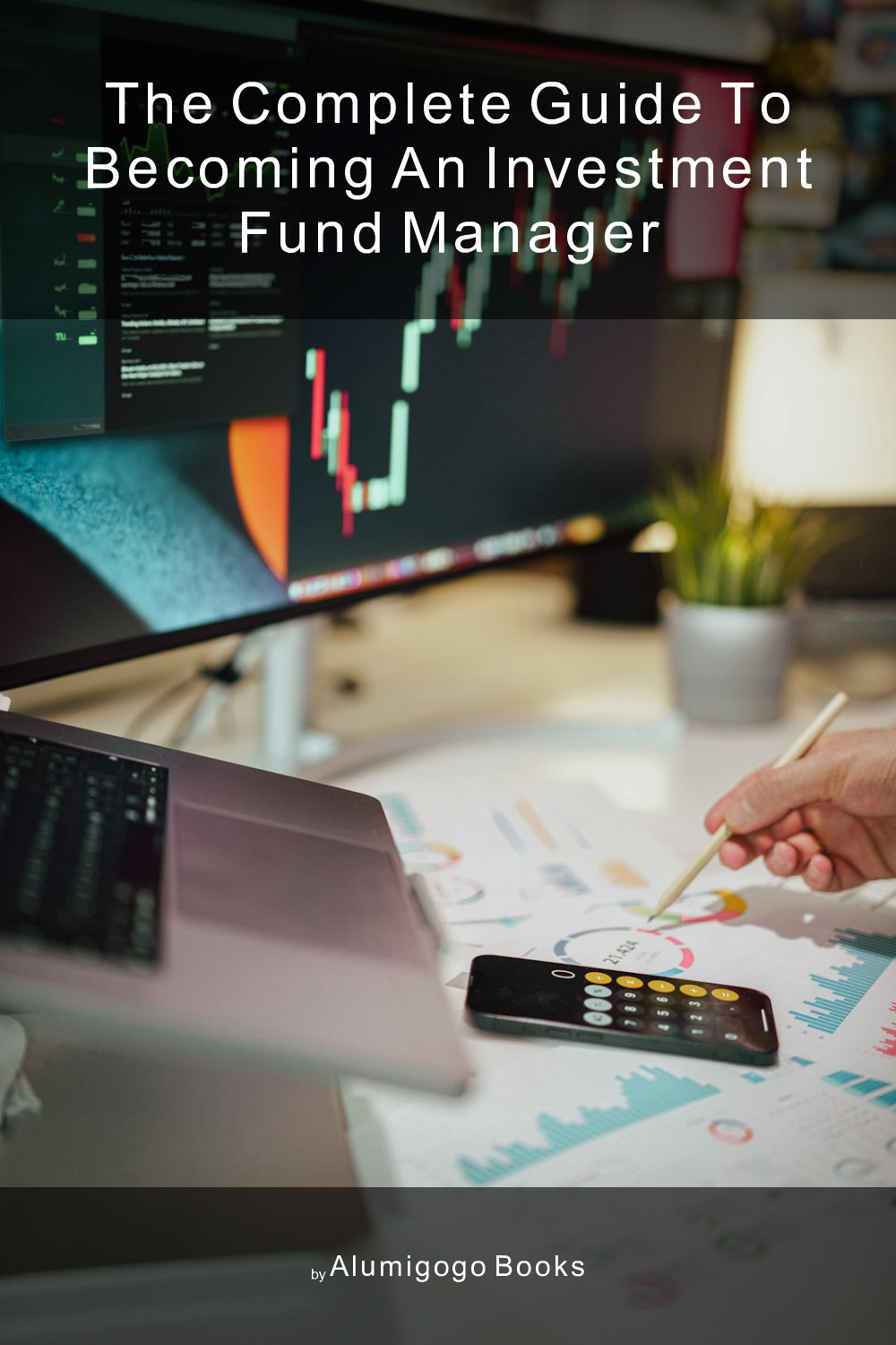 Cover of The Complete Guide to Becoming An Investment Fund Manager