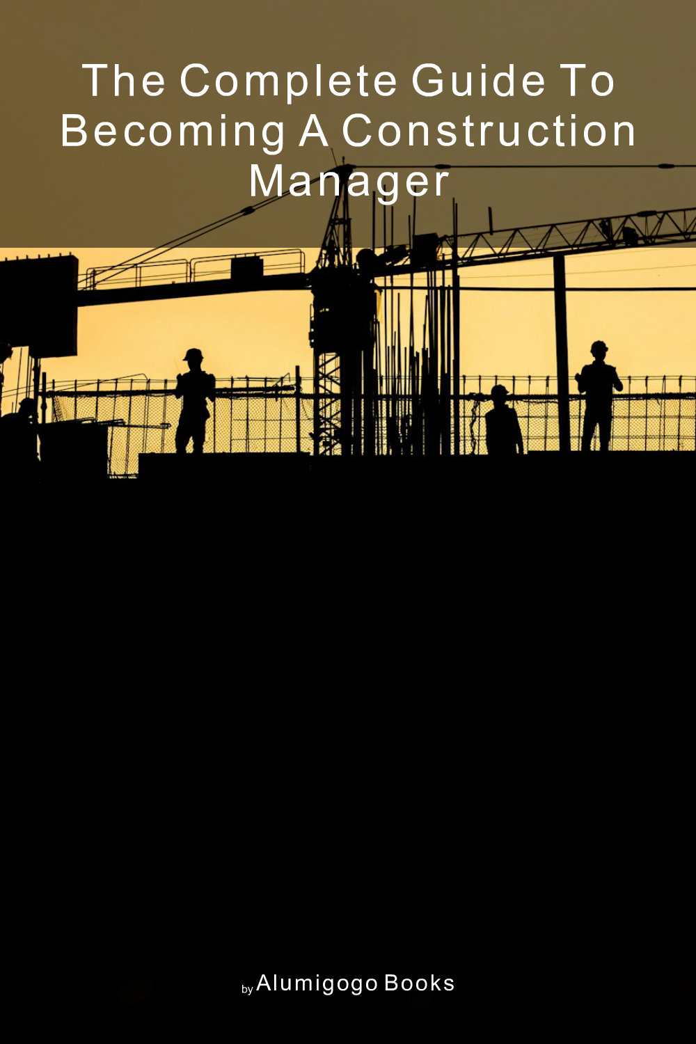 Cover of The Complete Guide to Becoming A Construction Manager