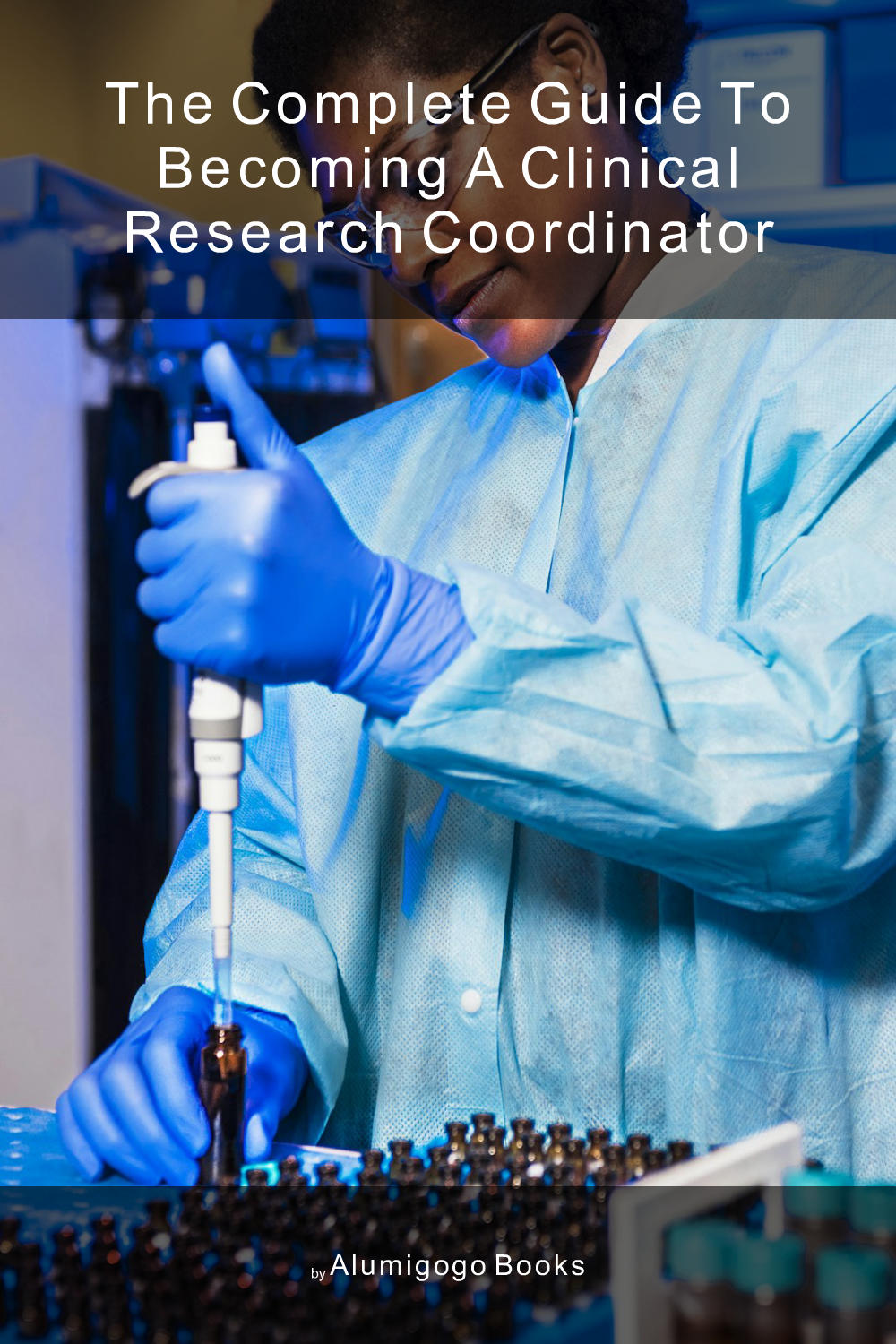 Cover of The Complete Guide to Becoming A Clinical Research Coordinator