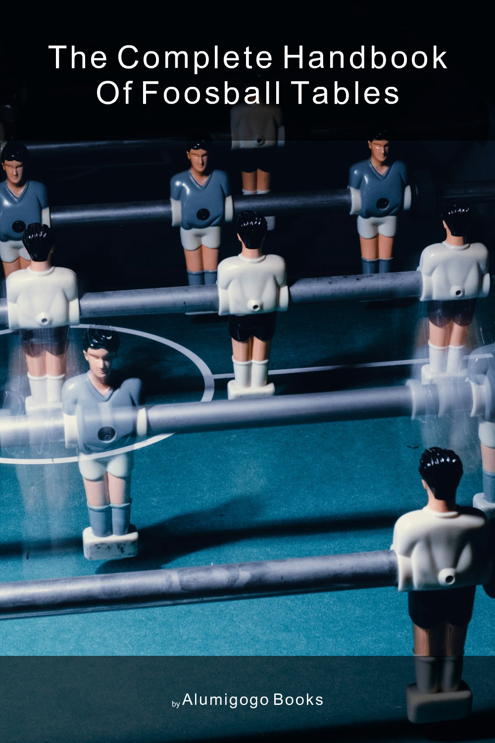 Cover of The Complete Handbook of Foosball Tables