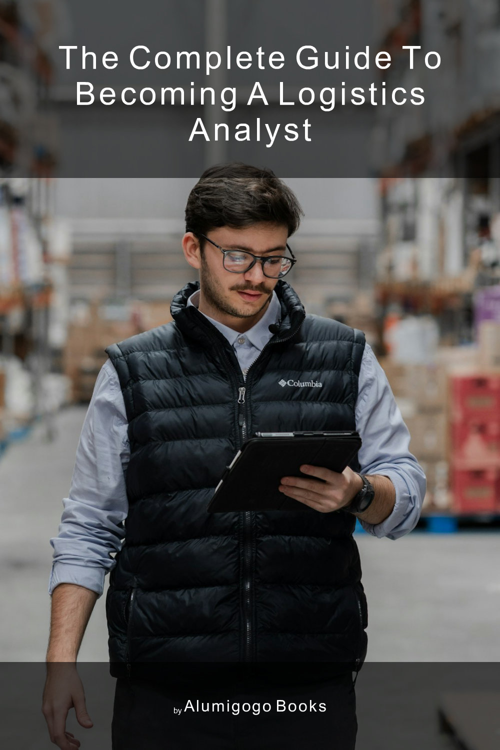 Cover of The Complete Guide to Becoming A Logistics Analyst