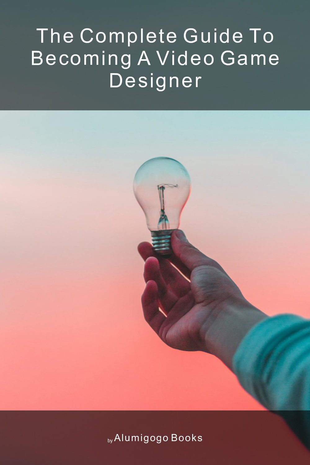 Cover of The Complete Guide to Becoming A Video Game Designer
