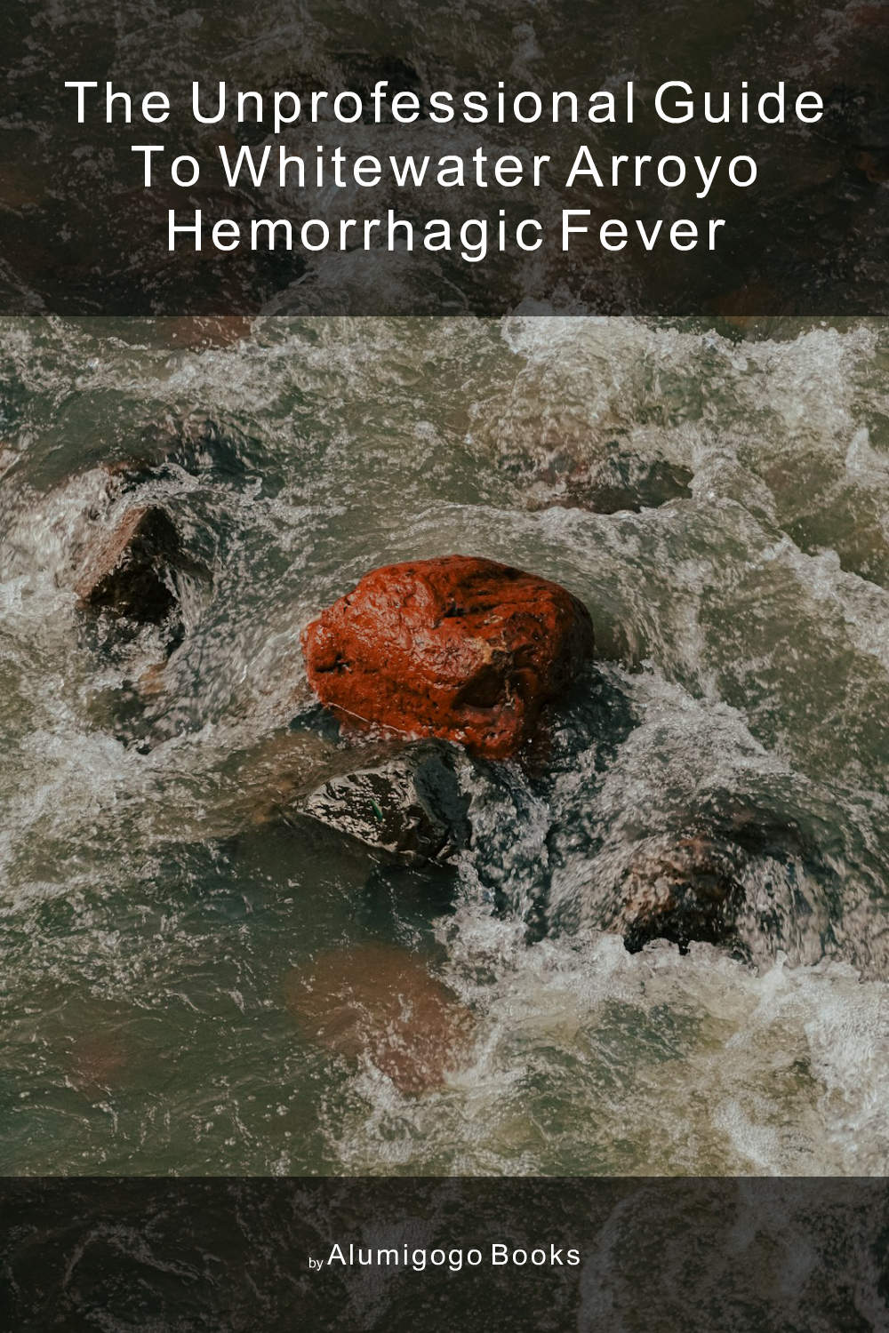 Cover of The Unprofessional Guide to Whitewater Arroyo hemorrhagic fever