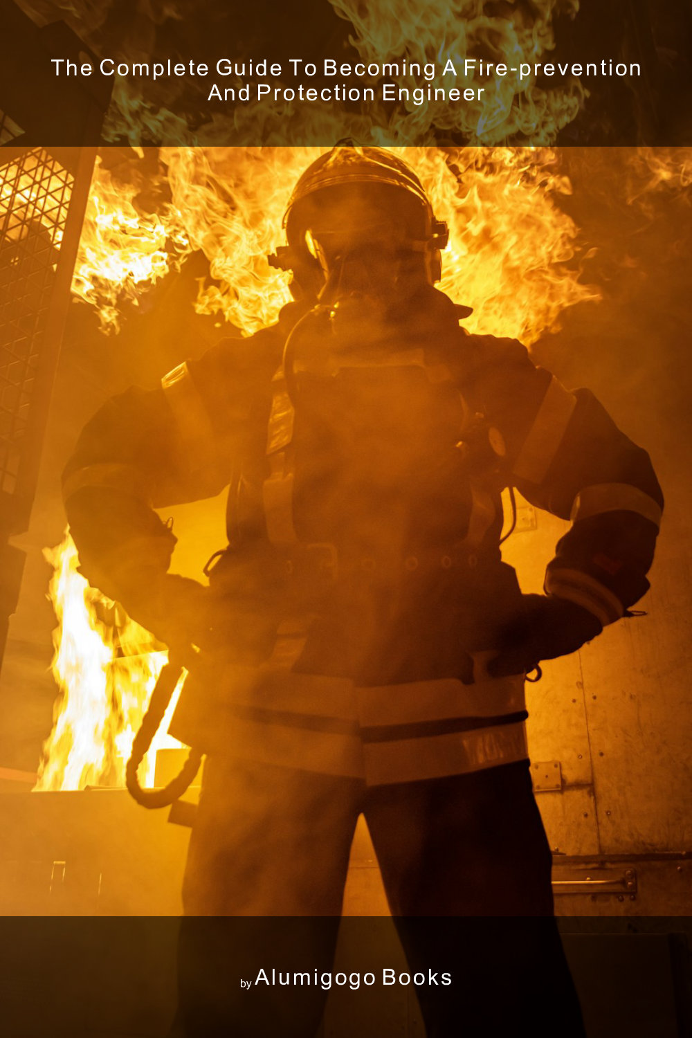 Cover of The Complete Guide to Becoming A Fire-Prevention and Protection Engineer