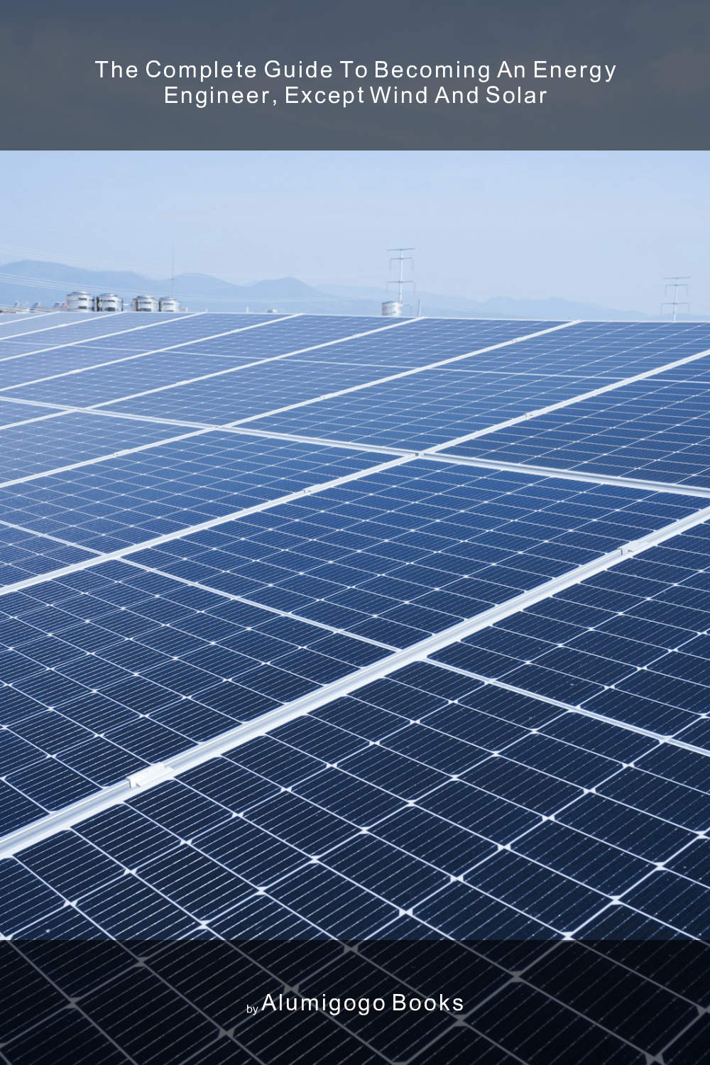 Cover of The Complete Guide to Becoming An Energy Engineer, Except Wind and Solar