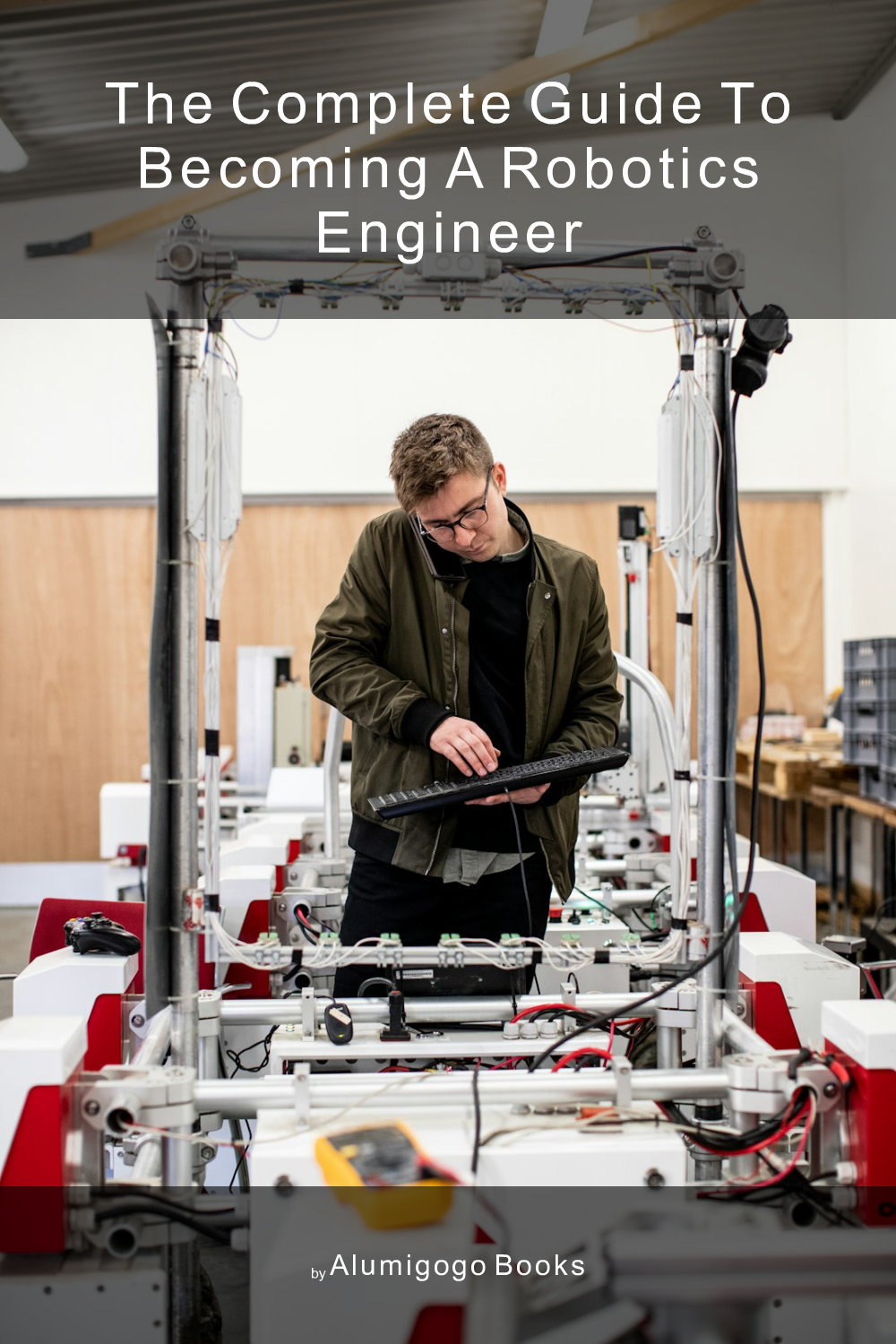 Cover of The Complete Guide to Becoming A Robotics Engineer