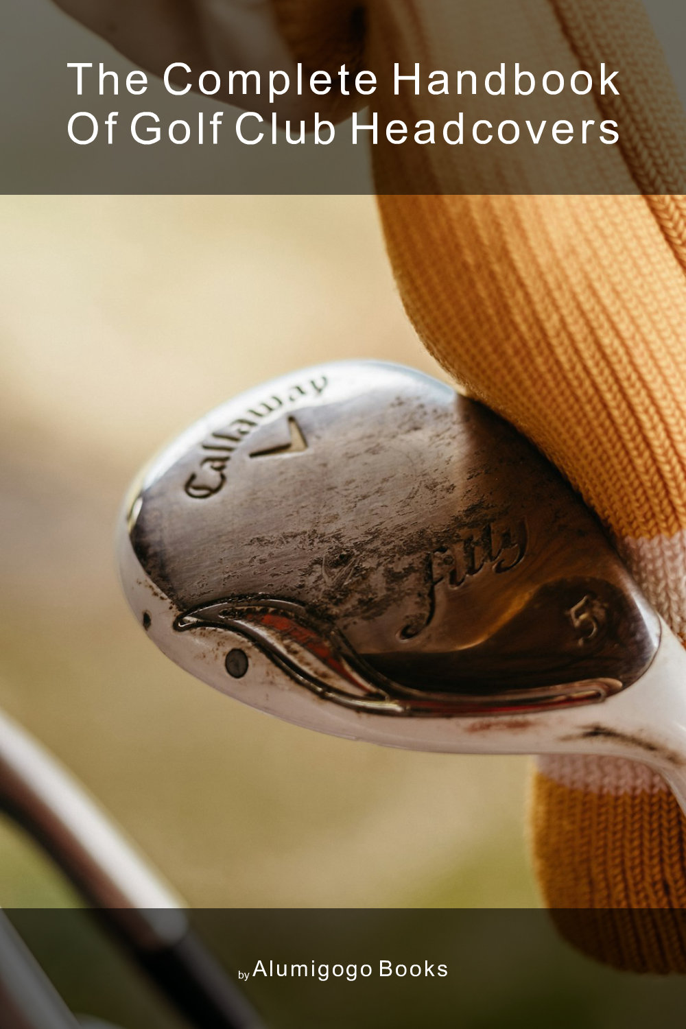 Cover of The Complete Handbook of Golf Club Headcovers