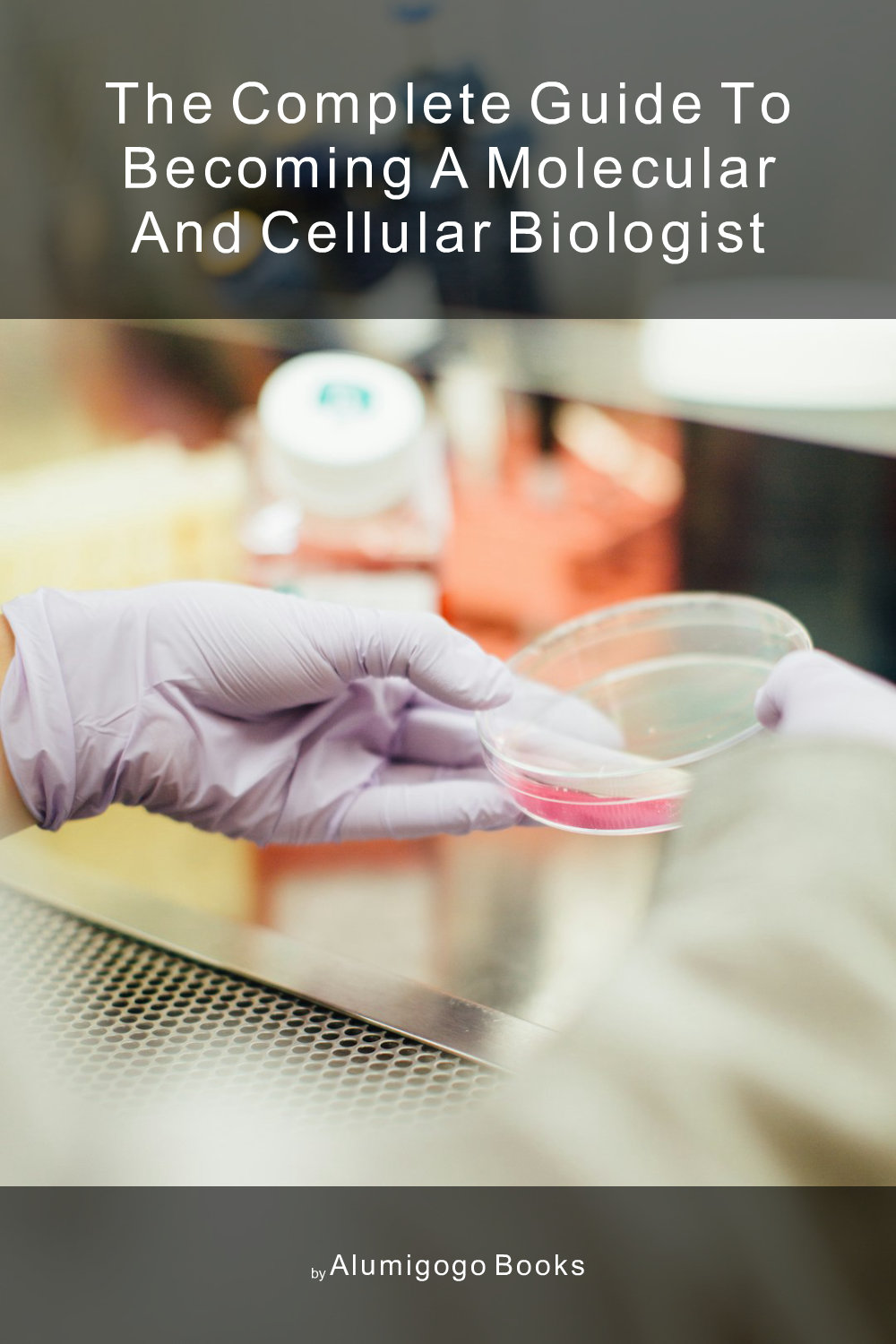 Cover of The Complete Guide to Becoming A Molecular and Cellular Biologist