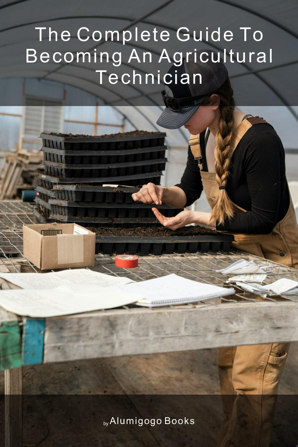 Cover of The Complete Guide to Becoming An Agricultural Technician
