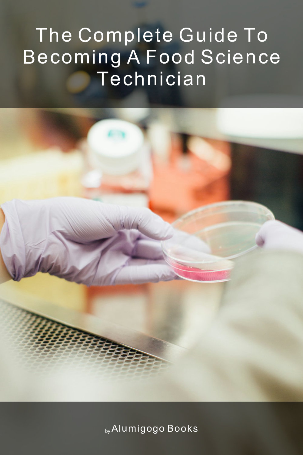 Cover of The Complete Guide to Becoming A Food Science Technician