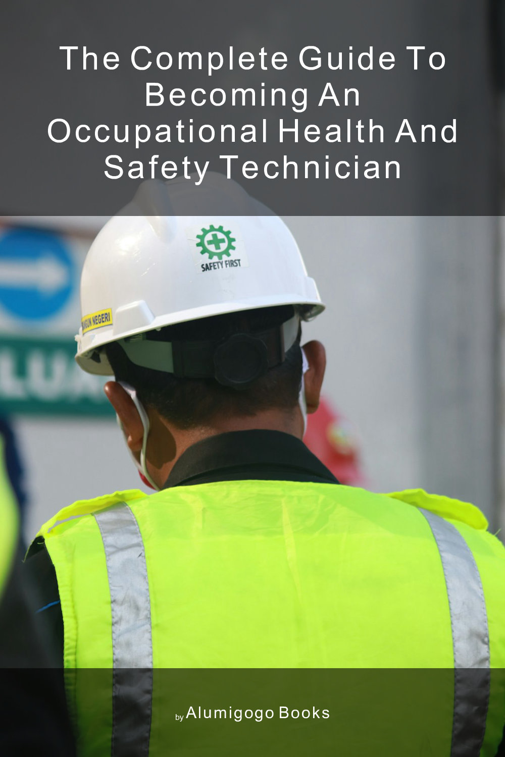 Cover of The Complete Guide to Becoming An Occupational Health and Safety Technician