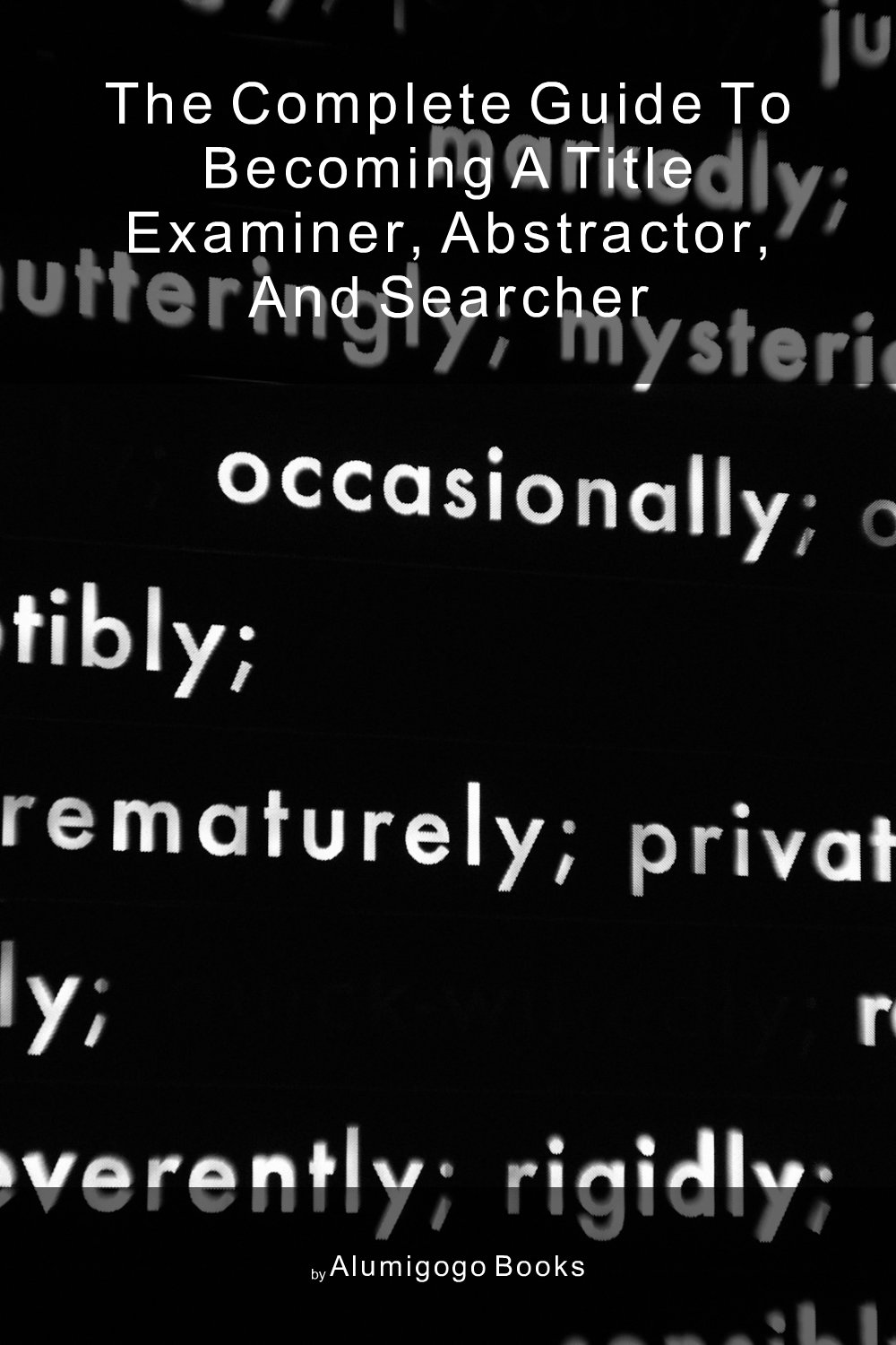 Cover of The Complete Guide to Becoming A Title Examiner, Abstractor, and Searcher