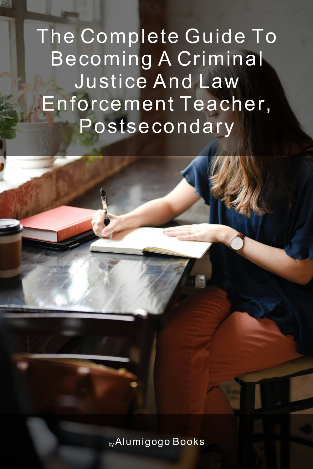 Cover of The Complete Guide to Becoming A Criminal Justice and Law Enforcement Teacher, Postsecondary