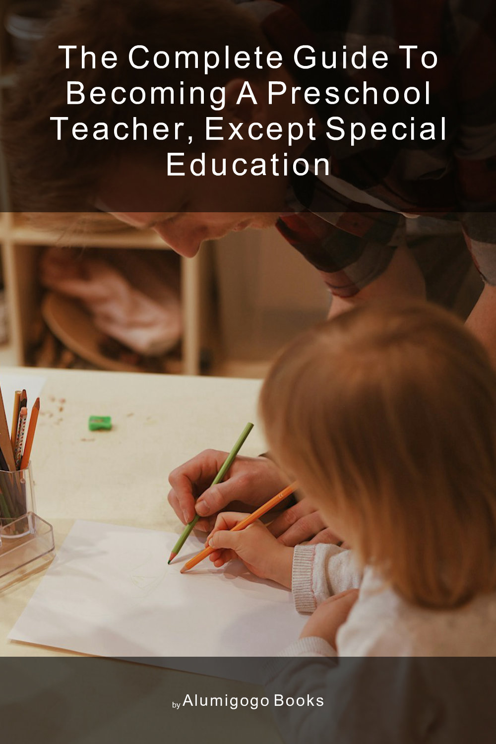 Cover of The Complete Guide to Becoming A Preschool Teacher, Except Special Education