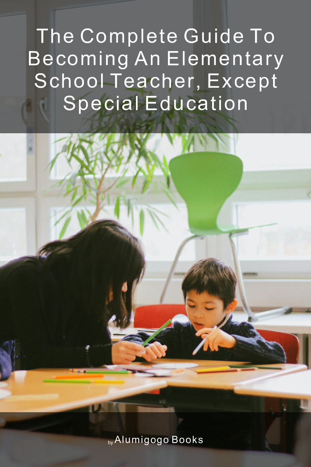 Cover of The Complete Guide to Becoming An Elementary School Teacher, Except Special Education