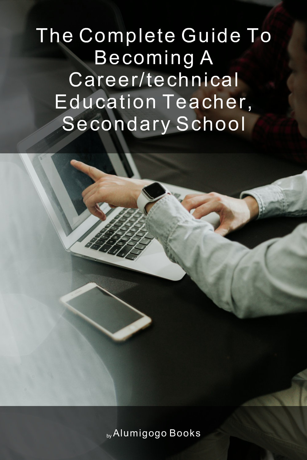 Cover of The Complete Guide to Becoming A Career/Technical Education Teacher, Secondary School