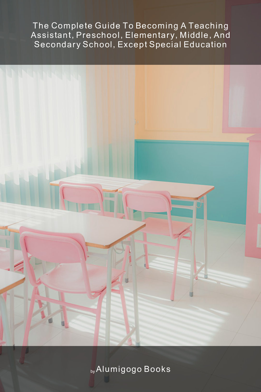 Cover of The Complete Guide to Becoming A Teaching Assistant, Preschool, Elementary, Middle, and Secondary School, Except Special Education