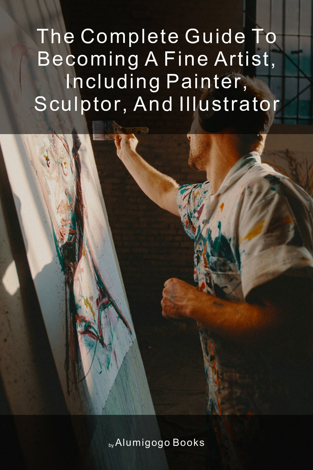 Cover of The Complete Guide to Becoming A Fine Artist, Including Painter, Sculptor, and Illustrator