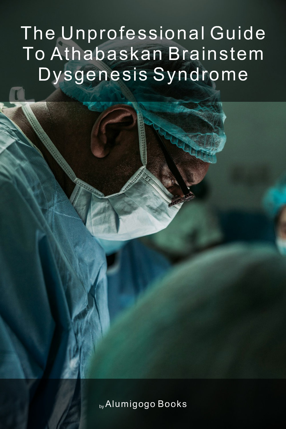 Cover of The Unprofessional Guide to Athabaskan brainstem dysgenesis syndrome