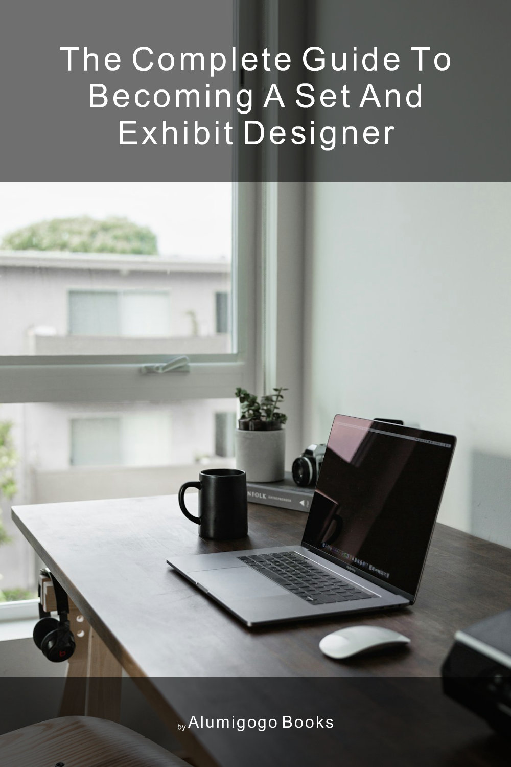 Cover of The Complete Guide to Becoming A Set and Exhibit Designer