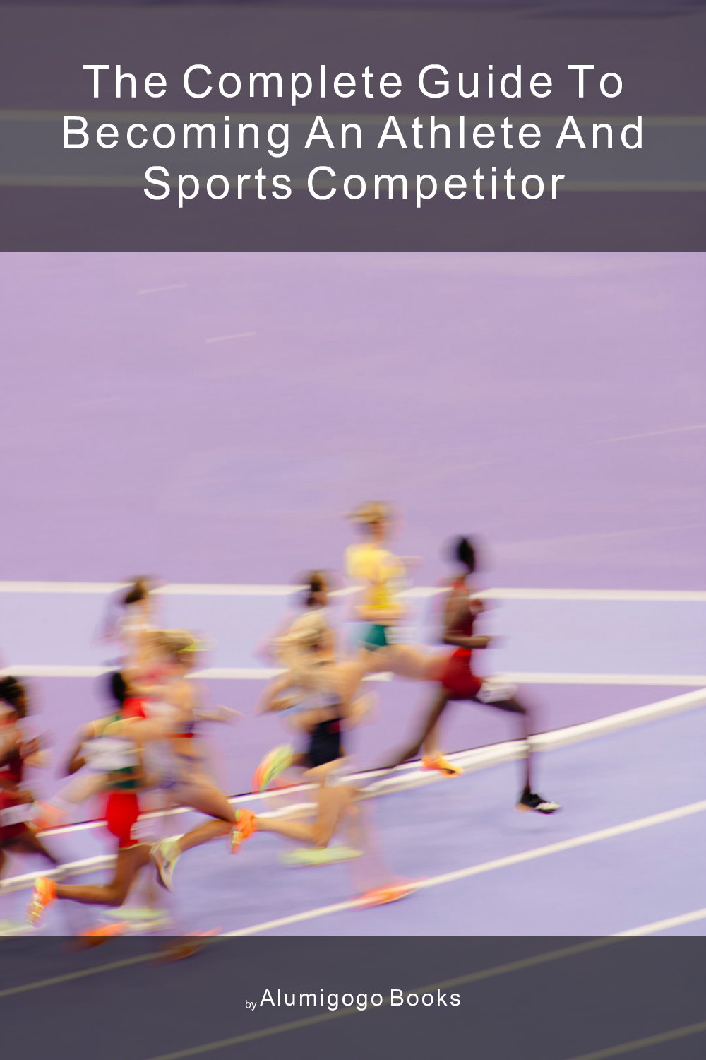Cover of The Complete Guide to Becoming An Athlete and Sports Competitor