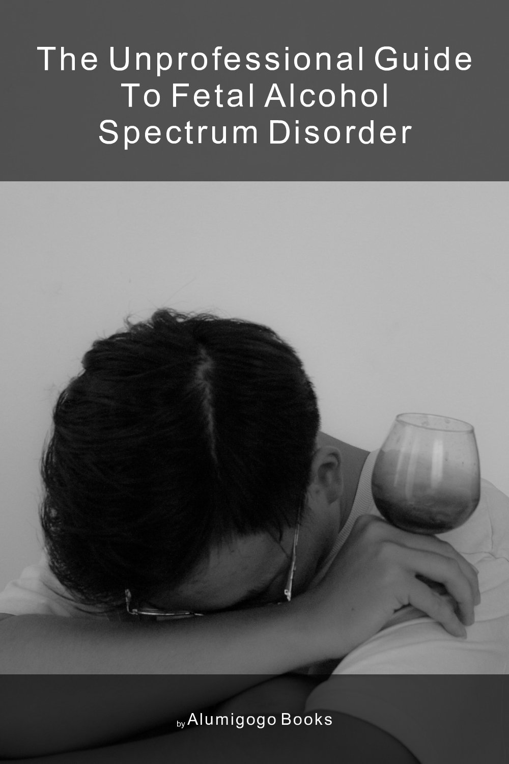 Cover of The Unprofessional Guide to fetal alcohol spectrum disorder