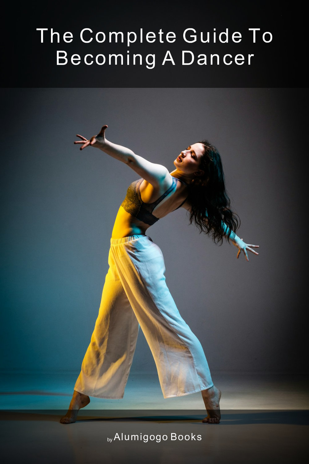 Cover of The Complete Guide to Becoming A Dancer
