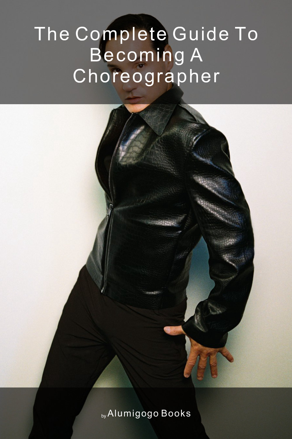 Cover of The Complete Guide to Becoming A Choreographer