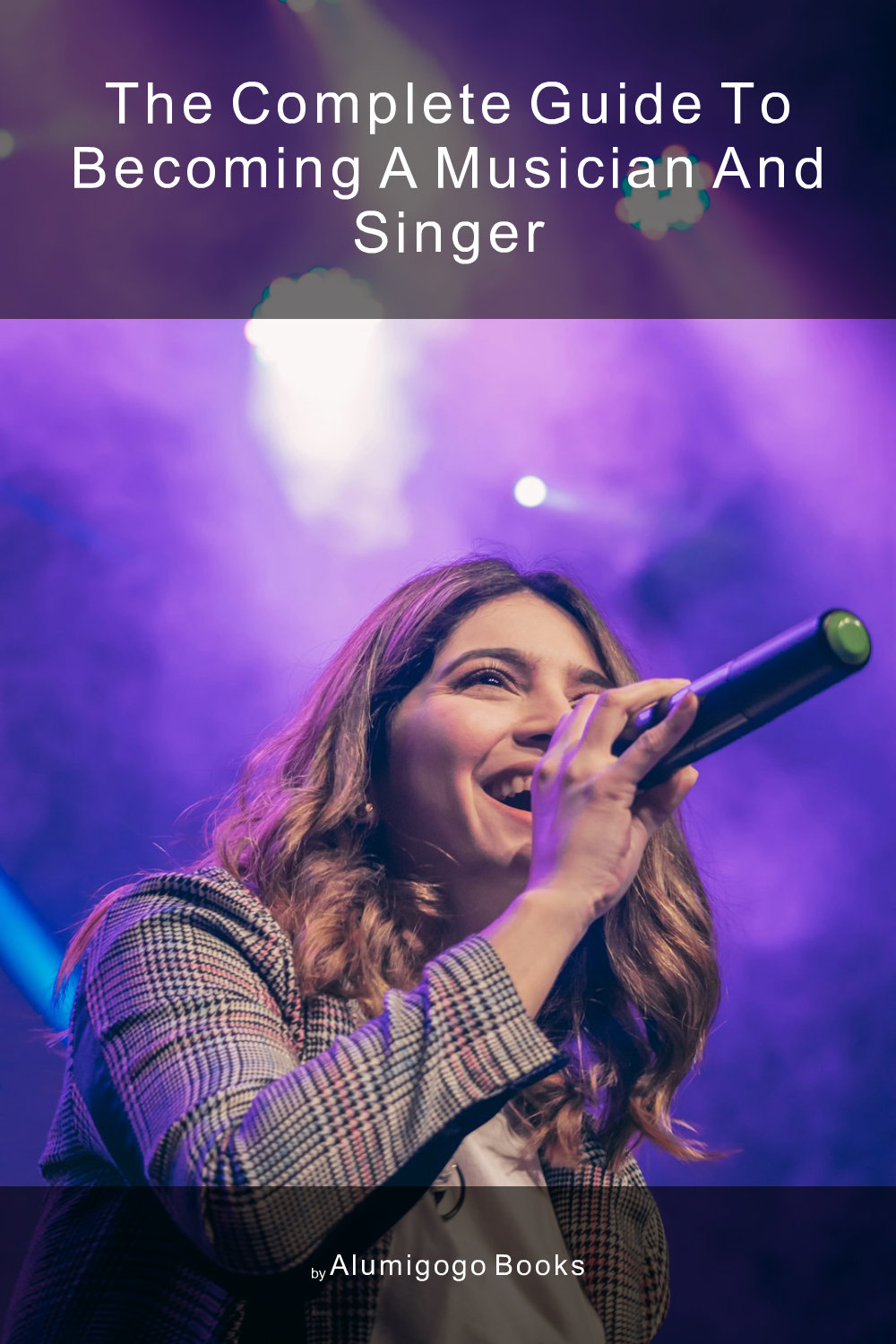 Cover of The Complete Guide to Becoming A Musician and Singer
