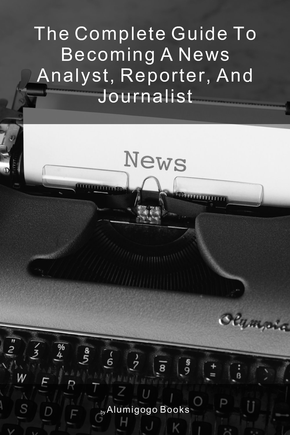 Cover of The Complete Guide to Becoming A News Analyst, Reporter, and Journalist