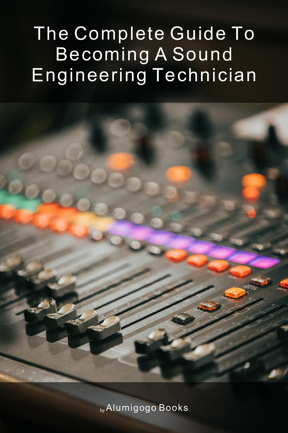 Cover of The Complete Guide to Becoming A Sound Engineering Technician