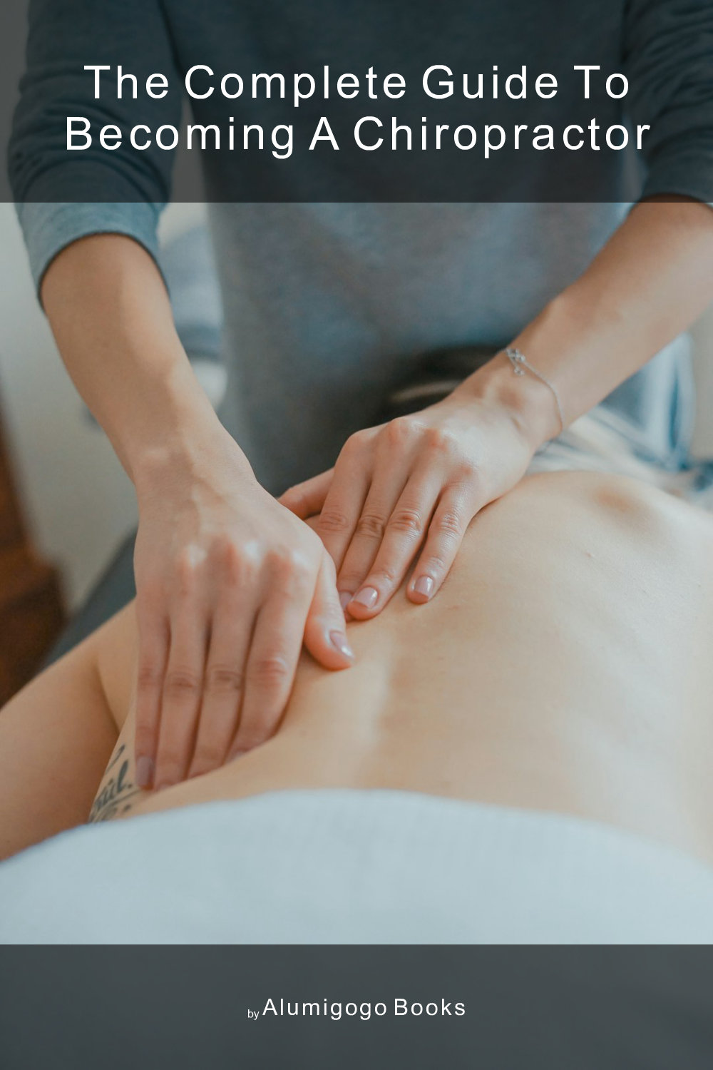 Cover of The Complete Guide to Becoming A Chiropractor