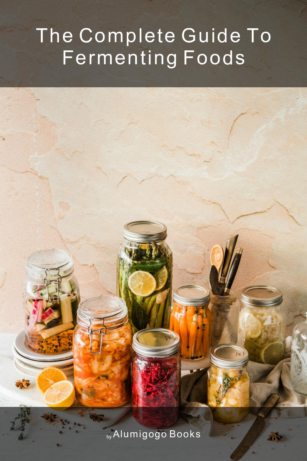 Cover of The Complete Guide to Fermenting Foods