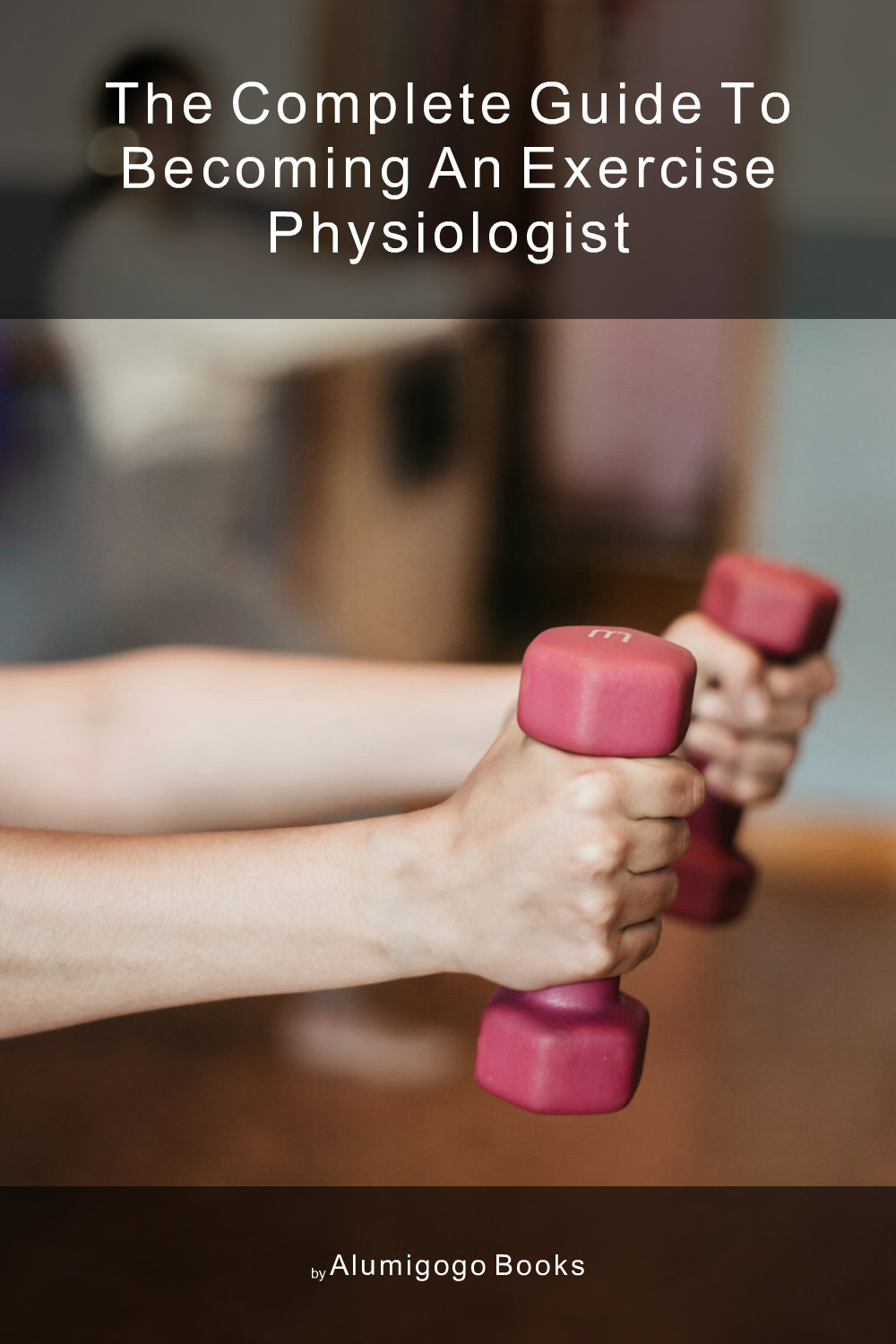 Cover of The Complete Guide to Becoming An Exercise Physiologist