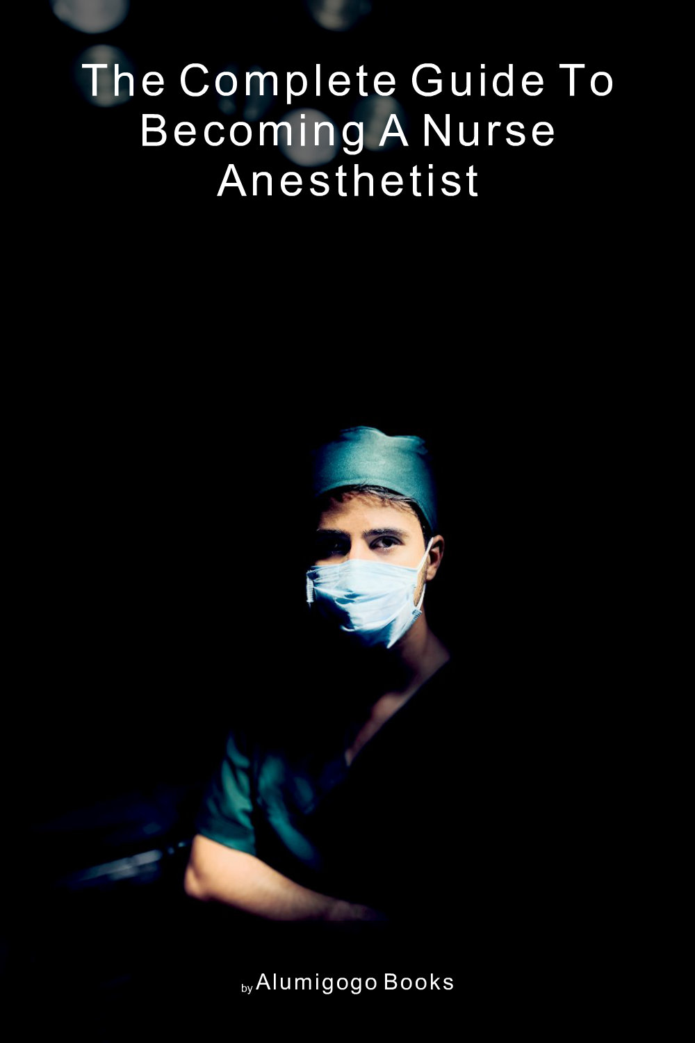 Cover of The Complete Guide to Becoming A Nurse Anesthetist