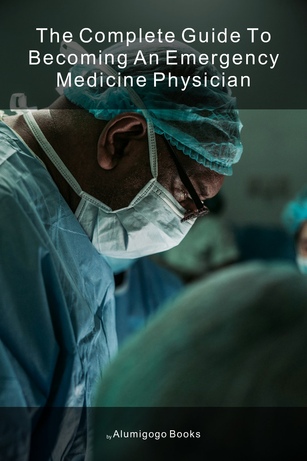 Cover of The Complete Guide to Becoming An Emergency Medicine Physician