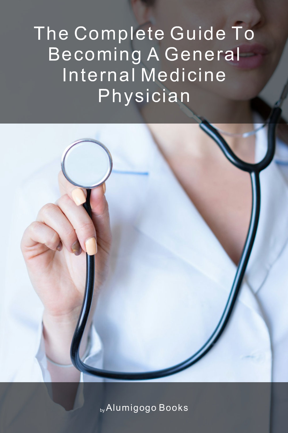 Cover of The Complete Guide to Becoming A General Internal Medicine Physician