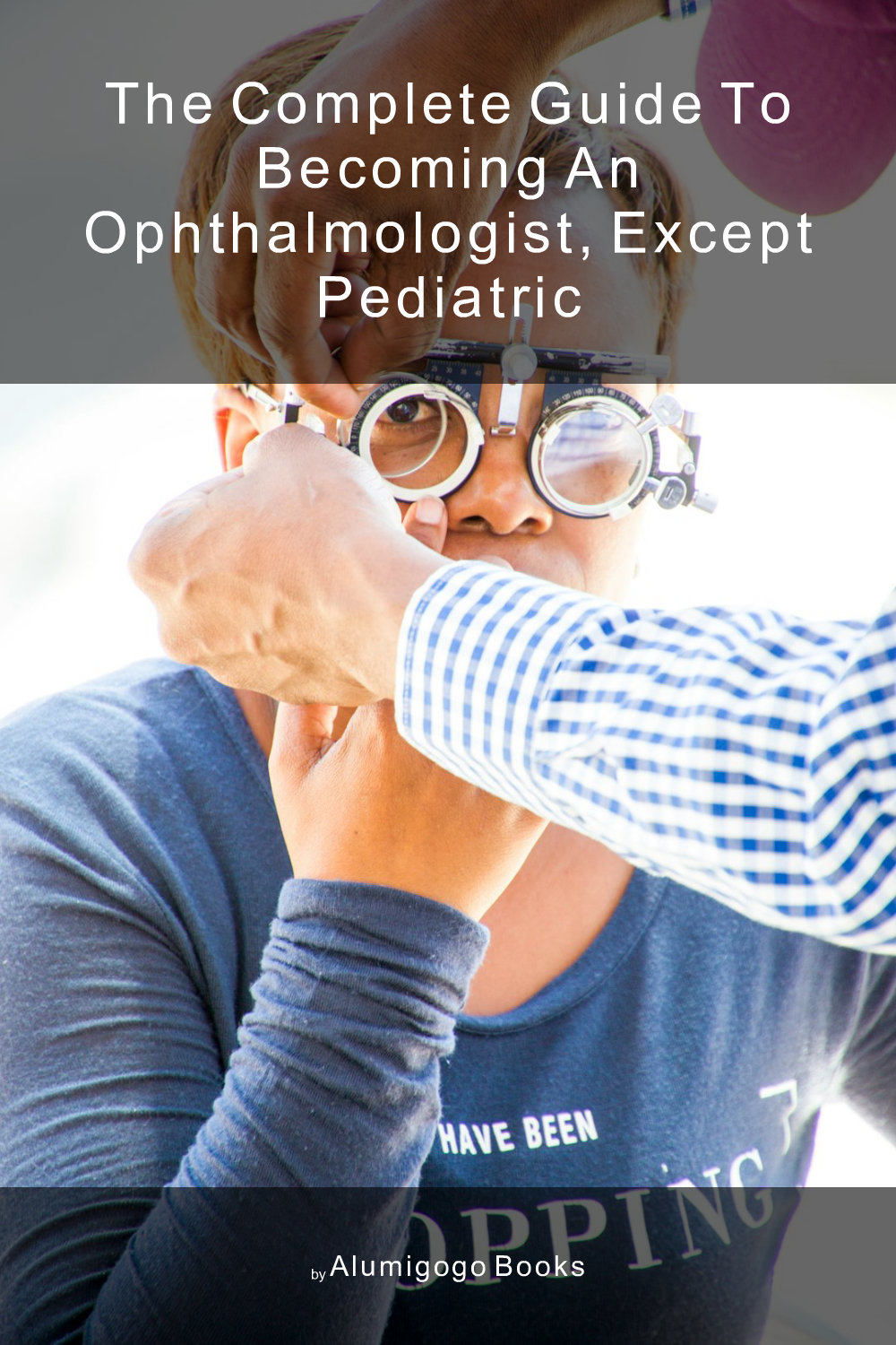 Cover of The Complete Guide to Becoming An Ophthalmologist, Except Pediatric