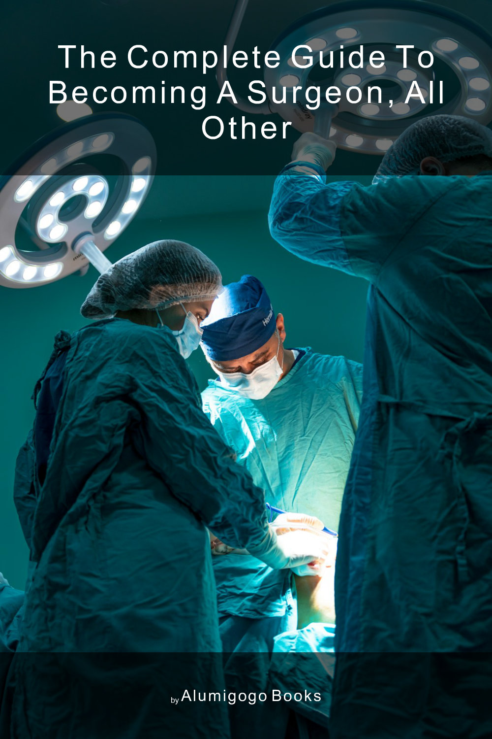 Cover of The Complete Guide to Becoming A Surgeon, All Other