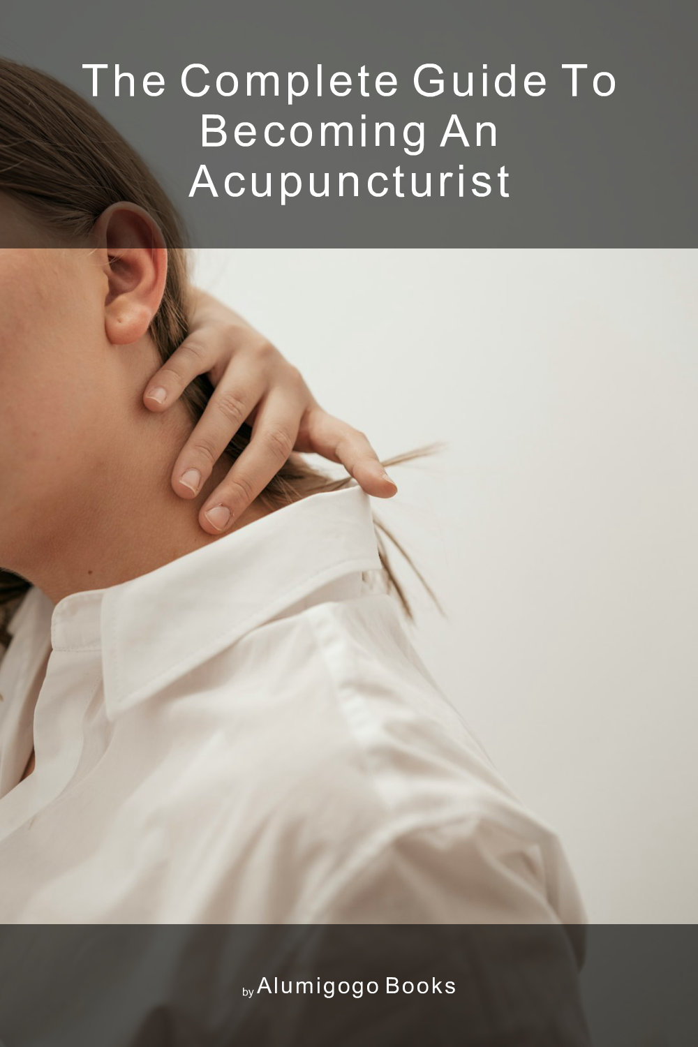 Cover of The Complete Guide to Becoming An Acupuncturist