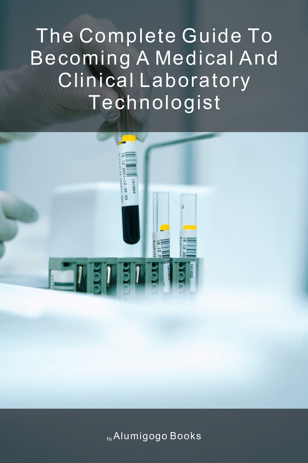 Cover of The Complete Guide to Becoming A Medical and Clinical Laboratory Technologist